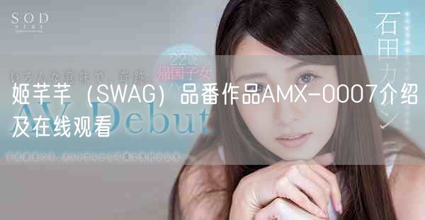 姬芊芊（SWAG）品番作品AMX-0007介绍及在线观看
