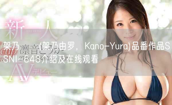架乃ゆら(架乃由罗，Kano-Yura)品番作品SSNI-848介绍及在线观看