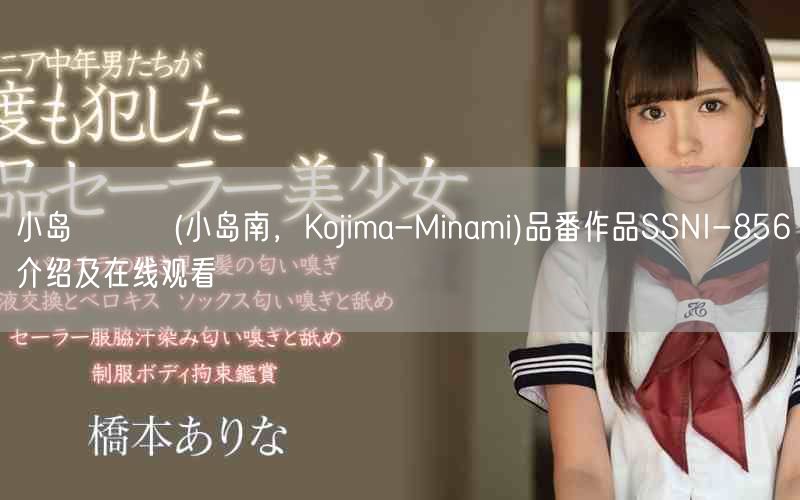 小岛みなみ(小岛南，Kojima-Minami)品番作品SSNI-856介绍及在线观看